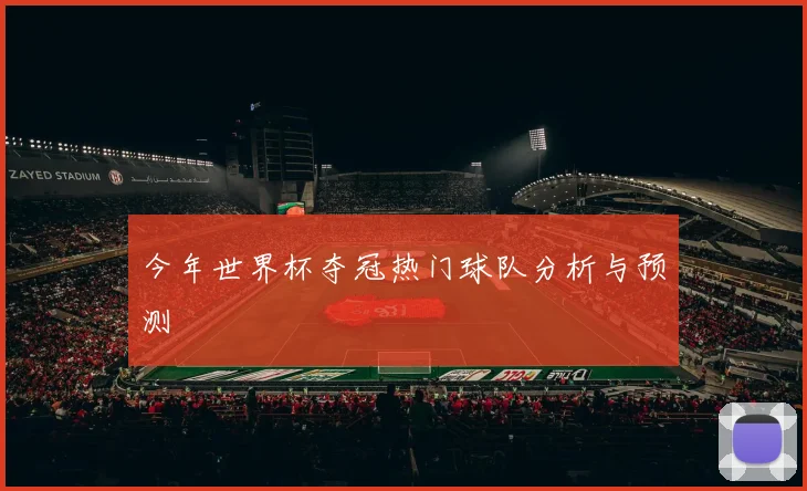 今年世界杯夺冠热门球队分析与预测