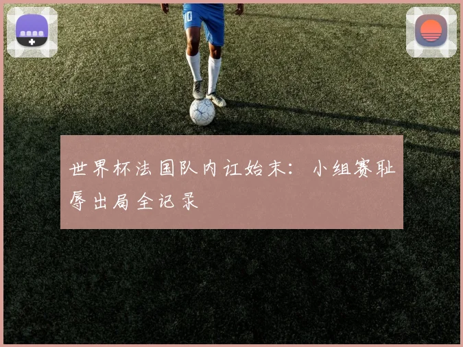世界杯法国队内讧始末：小组赛耻辱出局全记录