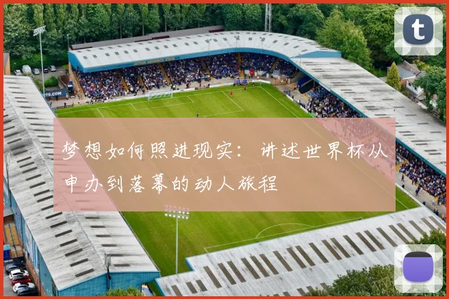 梦想如何照进现实：讲述世界杯从申办到落幕的动人旅程