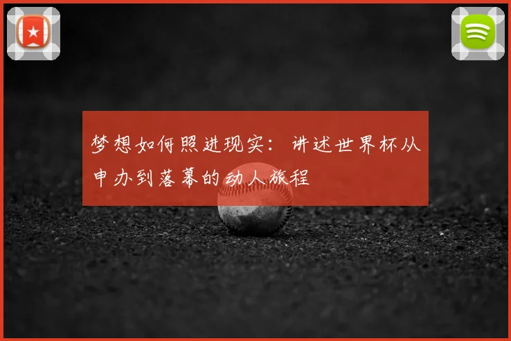 梦想如何照进现实:讲述世界杯从申办到落幕的动人旅程