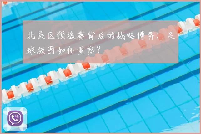 北美区预选赛背后的战略博弈：足球版图如何重塑？