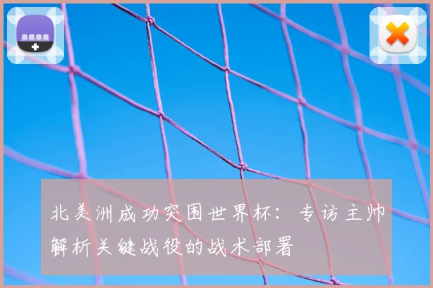 北美洲成功突围世界杯：专访主帅解析关键战役的战术部署