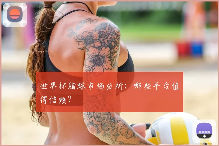 世界杯赌球市场分析：哪些平台值得信赖？