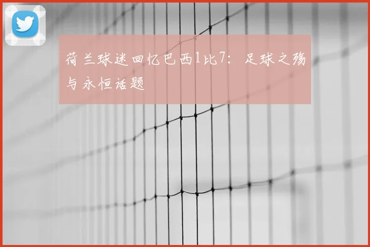 荷兰球迷回忆巴西1比7：足球之殇与永恒话题
