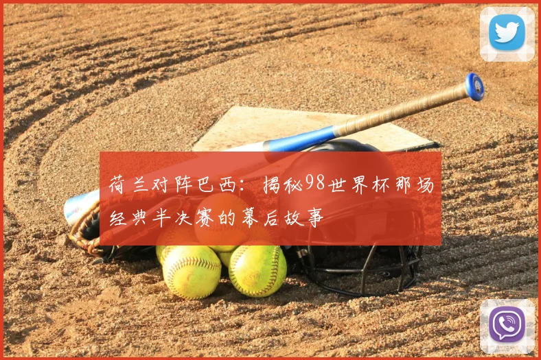 荷兰对阵巴西：揭秘98世界杯那场经典半决赛的幕后故事