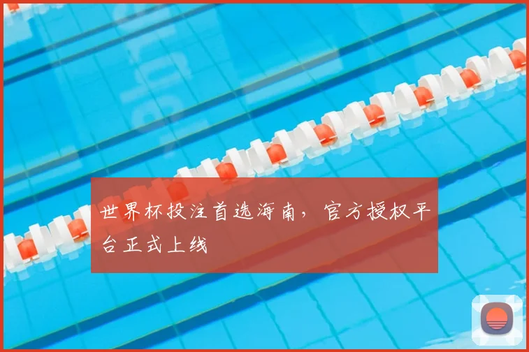 世界杯投注首选海南，官方授权平台正式上线