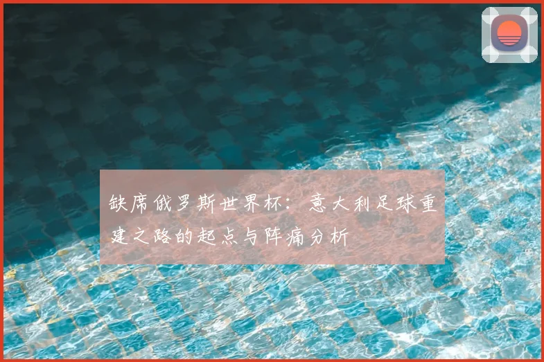 缺席俄罗斯世界杯:意大利足球重建之路的起点与阵痛分析