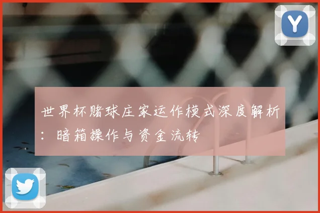 世界杯赌球庄家运作模式深度解析：暗箱操作与资金流转