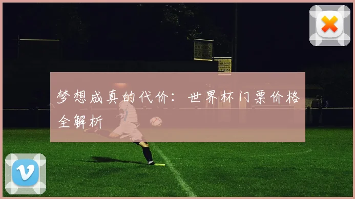 梦想成真的代价：世界杯门票价格全解析