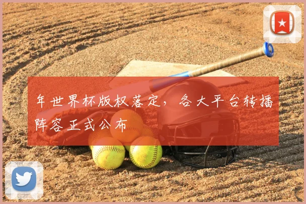 年世界杯版权落定,各大平台转播阵容正式公布