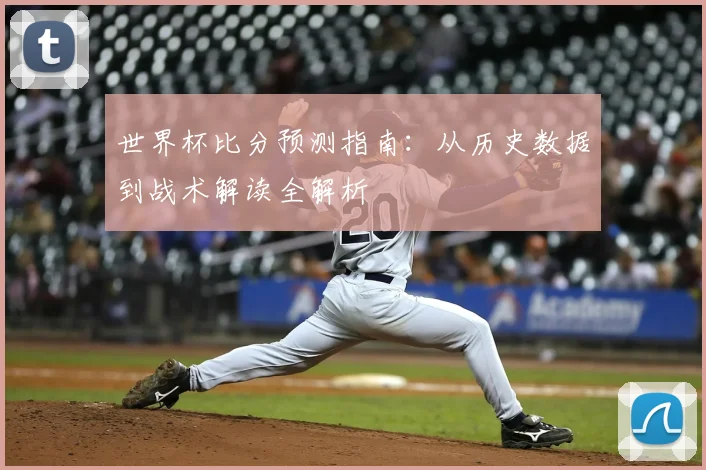 世界杯比分预测指南：从历史数据到战术解读全解析