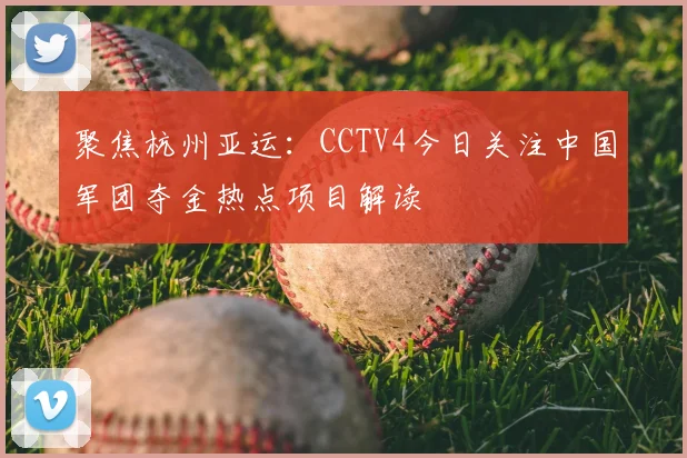 聚焦杭州亚运：CCTV4今日关注中国军团夺金热点项目解读