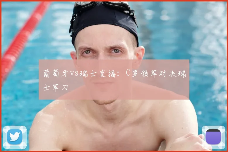 葡萄牙vs瑞士直播：C罗领军对决瑞士军刀