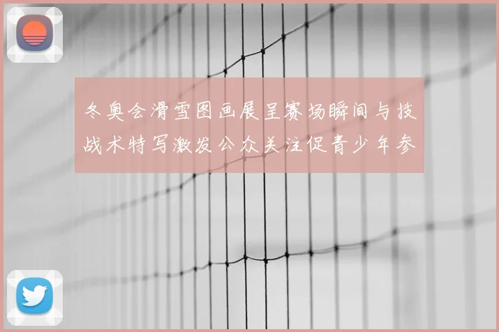 冬奥会滑雪图画展呈赛场瞬间与技战术特写激发公众关注促青少年参与