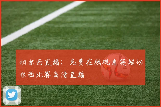 切尔西直播：免费在线观看英超切尔西比赛高清直播