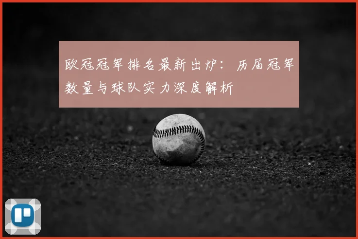欧冠冠军排名最新出炉：历届冠军数量与球队实力深度解析