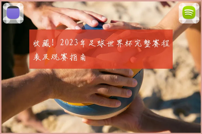 收藏！2023年足球世界杯完整赛程表及观赛指南
