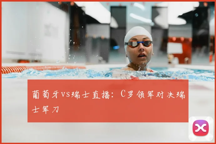 葡萄牙vs瑞士直播：C罗领军对决瑞士军刀