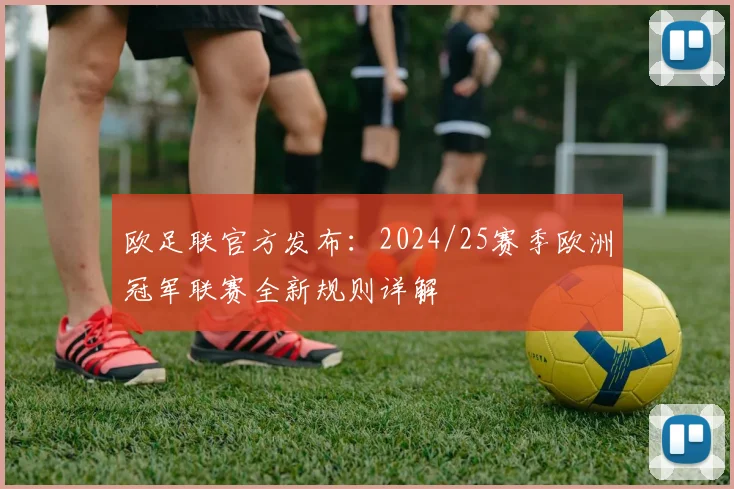 欧足联官方发布：2024/25赛季欧洲冠军联赛全新规则详解