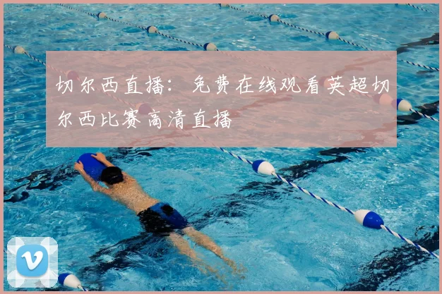 切尔西直播：免费在线观看英超切尔西比赛高清直播