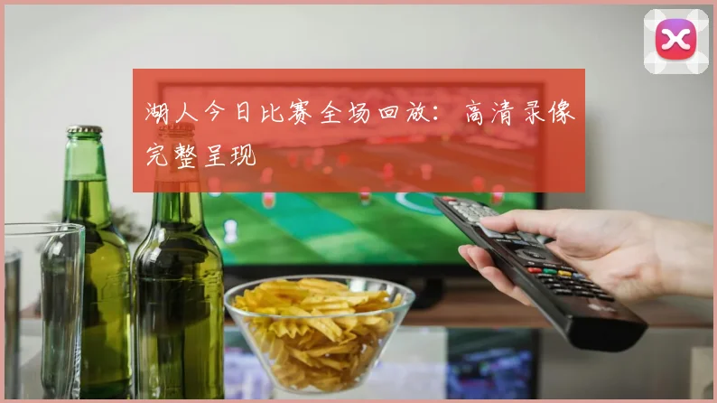 湖人今日比赛全场回放：高清录像完整呈现